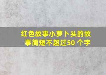 红色故事小萝卜头的故事简短不超过50 个字